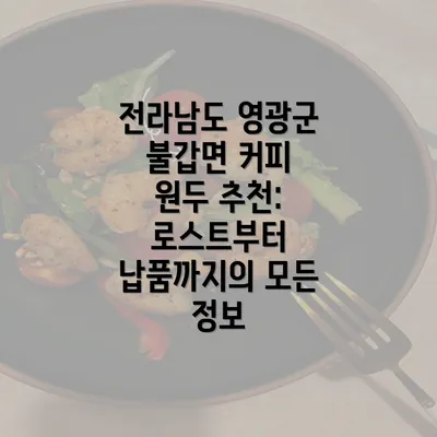 전라남도 영광군 불갑면 커피 원두 추천: 로스트부터 납품까지의 모든 정보