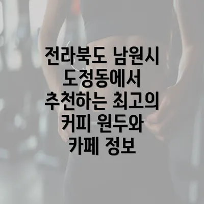 전라북도 남원시 도정동에서 추천하는 최고의 커피 원두와 카페 정보