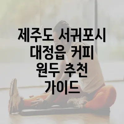 제주도 서귀포시 대정읍 커피 원두 추천 가이드