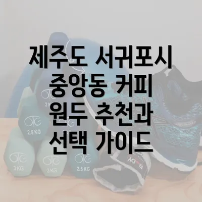 제주도 서귀포시 중앙동 커피 원두 추천과 선택 가이드