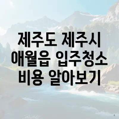 제주도 제주시 애월읍 입주청소 비용 알아보기