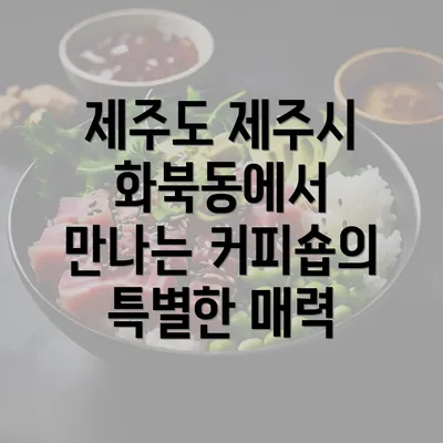 제주도 제주시 화북동에서 만나는 커피숍의 특별한 매력