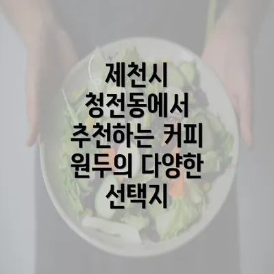 제천시 청전동에서 추천하는 커피 원두의 다양한 선택지