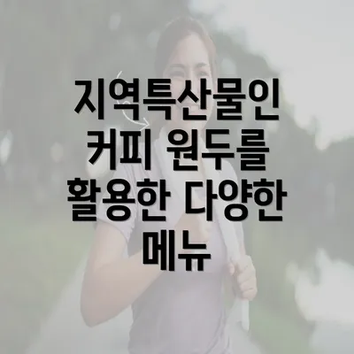 지역특산물인 커피 원두를 활용한 다양한 메뉴