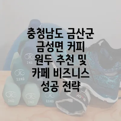 충청남도 금산군 금성면 커피 원두 추천 및 카페 비즈니스 성공 전략