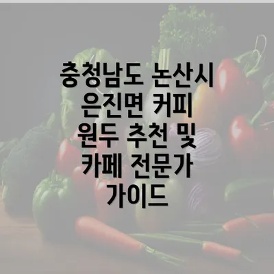 충청남도 논산시 은진면 커피 원두 추천 및 카페 전문가 가이드