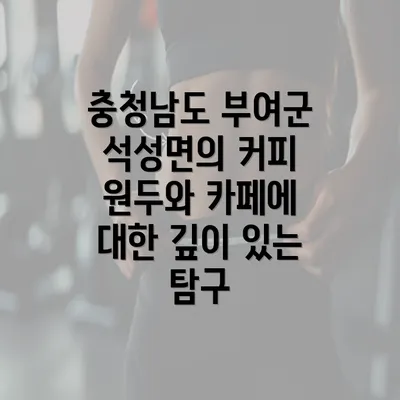 충청남도 부여군 석성면의 커피 원두와 카페에 대한 깊이 있는 탐구