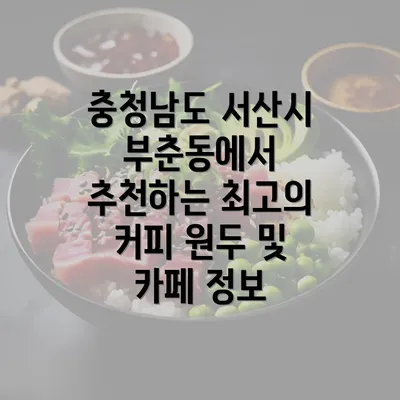 충청남도 서산시 부춘동에서 추천하는 최고의 커피 원두 및 카페 정보