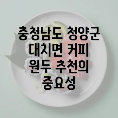 충청남도 청양군 대치면 커피 원두 추천의 중요성