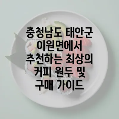 충청남도 태안군 이원면에서 추천하는 최상의 커피 원두 및 구매 가이드