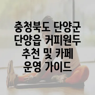 충청북도 단양군 단양읍 커피원두 추천 및 카페 운영 가이드