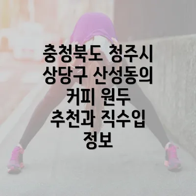 충청북도 청주시 상당구 산성동의 커피 원두 추천과 직수입 정보