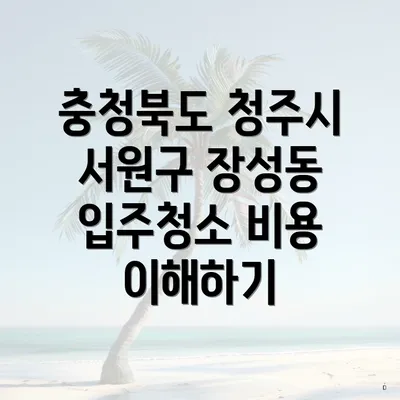 충청북도 청주시 서원구 장성동 입주청소 비용 이해하기