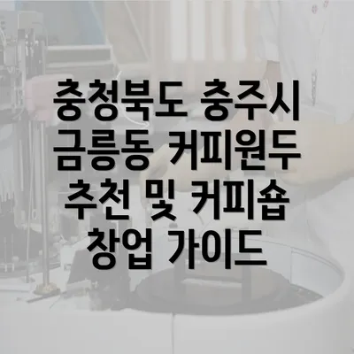 충청북도 충주시 금릉동 커피원두 추천 및 커피숍 창업 가이드