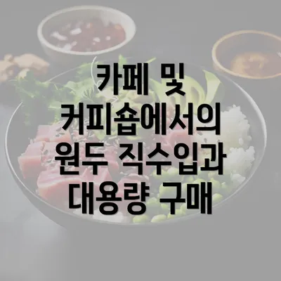 카페 및 커피숍에서의 원두 직수입과 대용량 구매