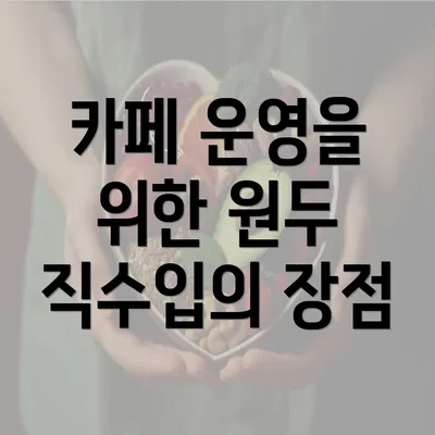 카페 운영을 위한 원두 직수입의 장점