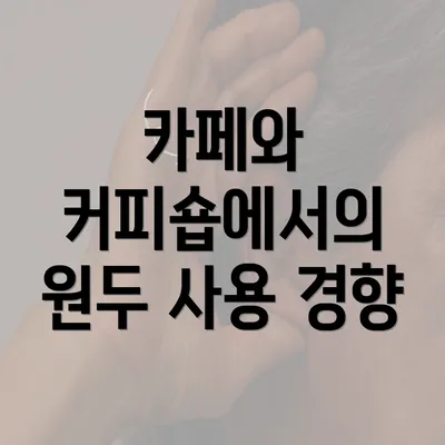 카페와 커피숍에서의 원두 사용 경향