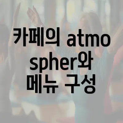 카페의 atmospher와 메뉴 구성