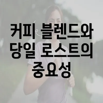 커피 블렌드와 당일 로스트의 중요성