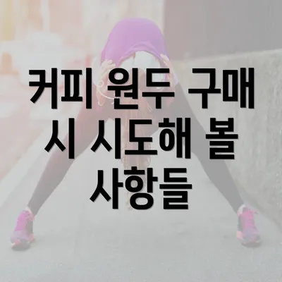 커피 원두 구매 시 시도해 볼 사항들