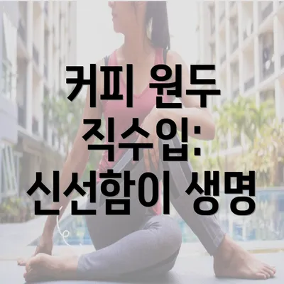 커피 원두 직수입: 신선함이 생명