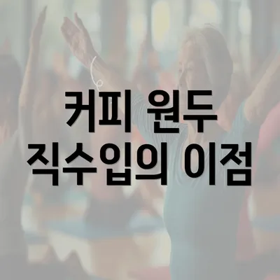 커피 원두 직수입의 이점