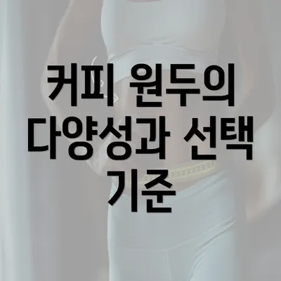 커피 원두의 다양성과 선택 기준