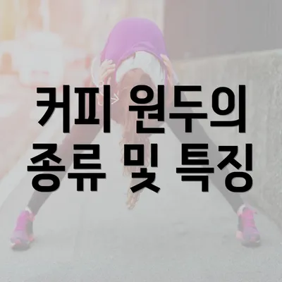 커피 원두의 종류 및 특징