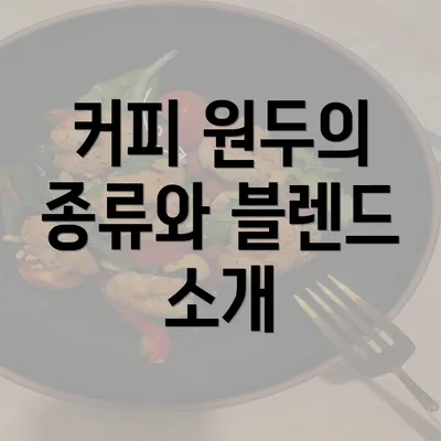 커피 원두의 종류와 블렌드 소개