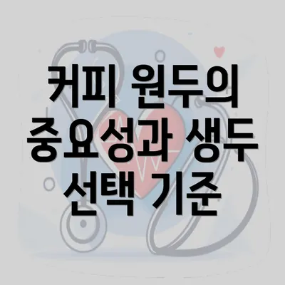 커피 원두의 중요성과 생두 선택 기준