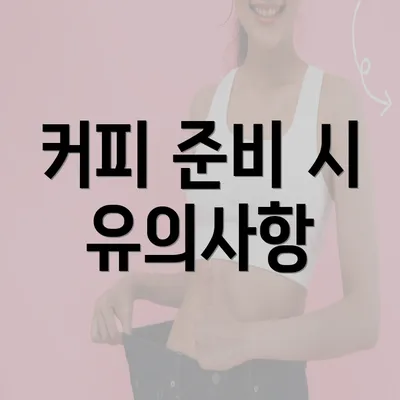커피 준비 시 유의사항