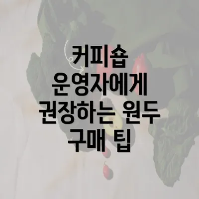 커피숍 운영자에게 권장하는 원두 구매 팁