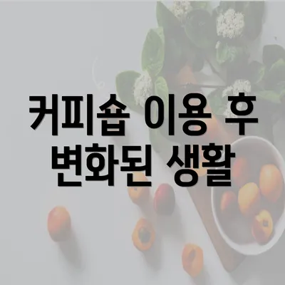 커피숍 이용 후 변화된 생활