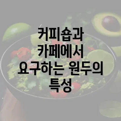 커피숍과 카페에서 요구하는 원두의 특성