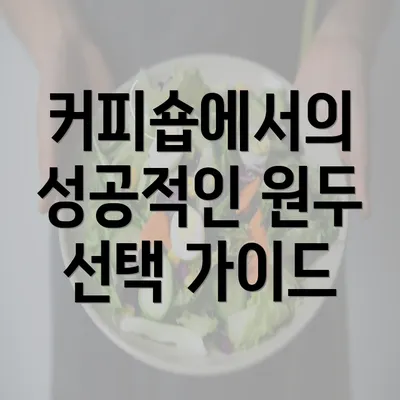 커피숍에서의 성공적인 원두 선택 가이드