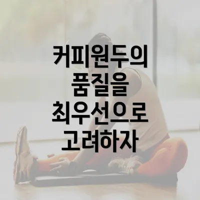 커피원두의 품질을 최우선으로 고려하자