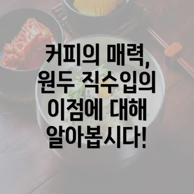 커피의 매력, 원두 직수입의 이점에 대해 알아봅시다!