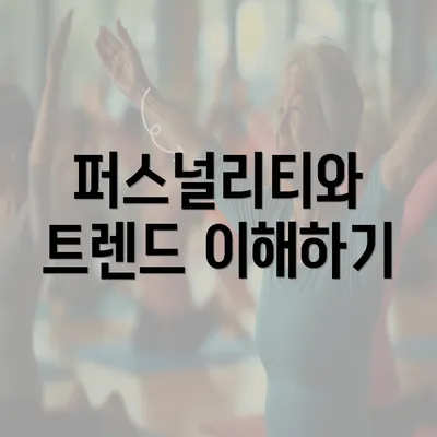 퍼스널리티와 트렌드 이해하기