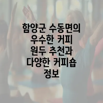 함양군 수동면의 우수한 커피 원두 추천과 다양한 커피숍 정보