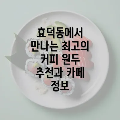 효덕동에서 만나는 최고의 커피 원두 추천과 카페 정보