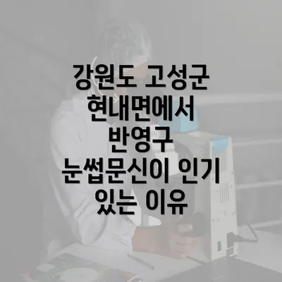 강원도 고성군 현내면에서 반영구 눈썹문신이 인기 있는 이유