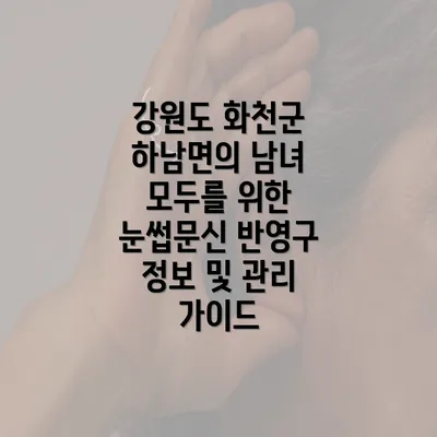 강원도 화천군 하남면의 남녀 모두를 위한 눈썹문신 반영구 정보 및 관리 가이드
