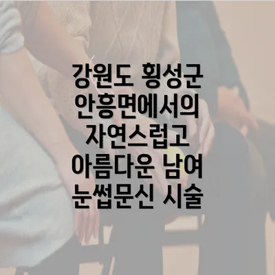 강원도 횡성군 안흥면에서의 자연스럽고 아름다운 남여 눈썹문신 시술