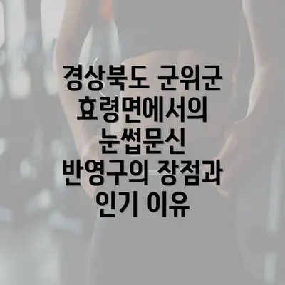 경상북도 군위군 효령면에서의 눈썹문신 반영구의 장점과 인기 이유