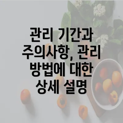 관리 기간과 주의사항, 관리 방법에 대한 상세 설명