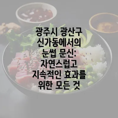 광주시 광산구 신가동에서의 눈썹 문신: 자연스럽고 지속적인 효과를 위한 모든 것