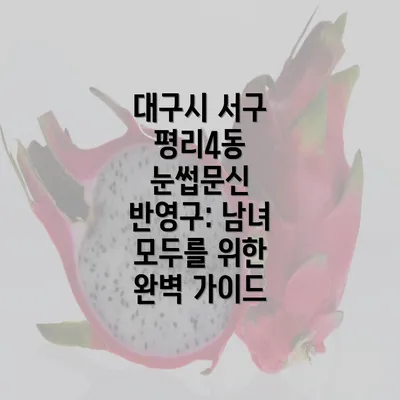 대구시 서구 평리4동 눈썹문신 반영구: 남녀 모두를 위한 완벽 가이드