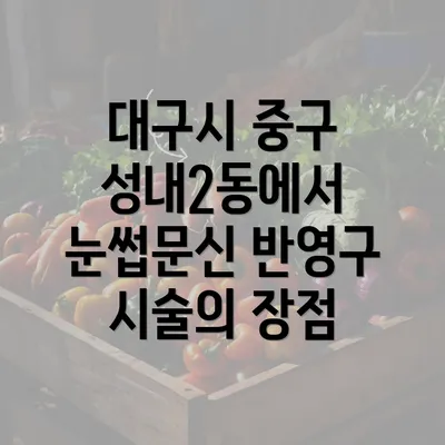 대구시 중구 성내2동에서 눈썹문신 반영구 시술의 장점