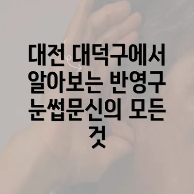 대전 대덕구에서 알아보는 반영구 눈썹문신의 모든 것