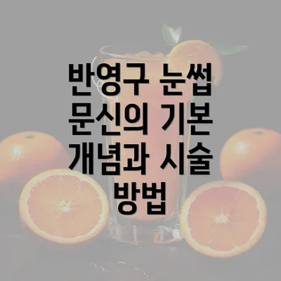 반영구 눈썹 문신의 기본 개념과 시술 방법